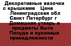 Декоративные вазочки с крышками › Цена ­ 1 150 - Ленинградская обл., Санкт-Петербург г. Домашняя утварь и предметы быта » Посуда и кухонные принадлежности   